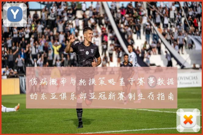 伤病概率与轮换策略基于赛事数据的东亚俱乐部亚冠新赛制生存指南