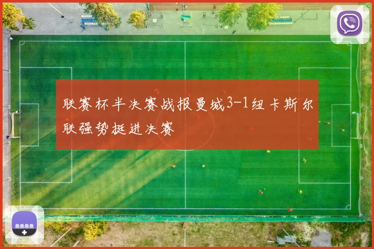 联赛杯半决赛战报曼城3-1纽卡斯尔联强势挺进决赛