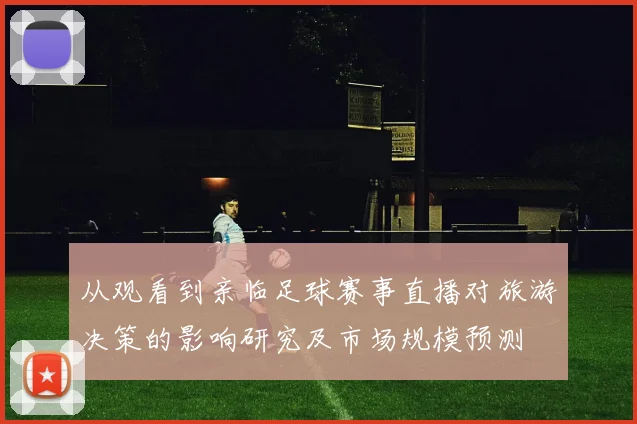 从观看到亲临足球赛事直播对旅游决策的影响研究及市场规模预测